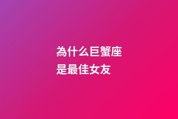為什么巨蟹座是最佳女友-第1張-星座運勢-玄機派