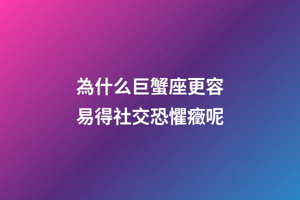 為什么巨蟹座更容易得社交恐懼癥呢-第1張-星座運勢-玄機派