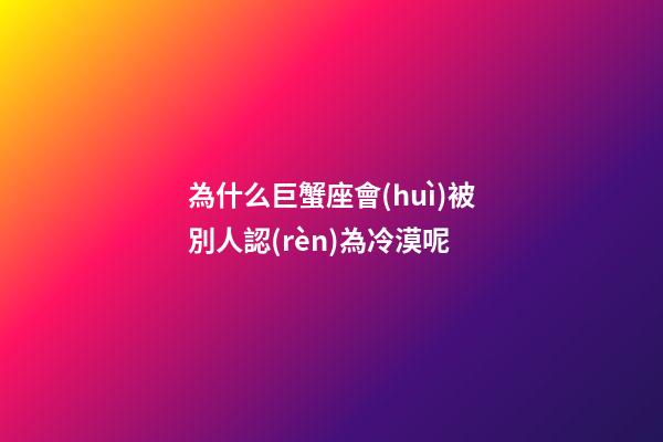 為什么巨蟹座會(huì)被別人認(rèn)為冷漠呢-第1張-星座運(yùn)勢(shì)-玄機(jī)派
