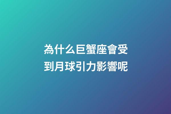 為什么巨蟹座會受到月球引力影響呢-第1張-星座運勢-玄機派