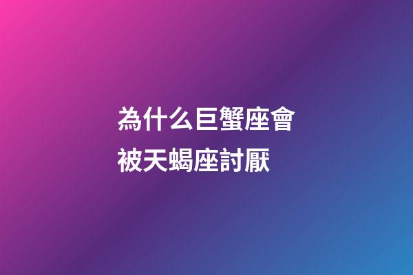 為什么巨蟹座會被天蝎座討厭-第1張-星座運勢-玄機派