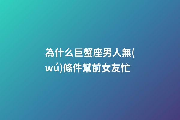 為什么巨蟹座男人無(wú)條件幫前女友忙-第1張-星座運(yùn)勢(shì)-玄機(jī)派