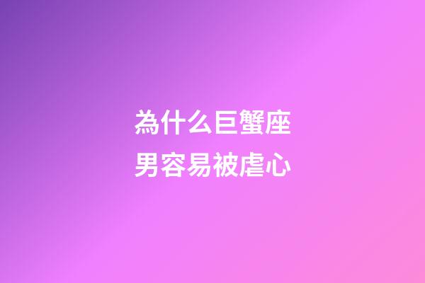 為什么巨蟹座男容易被虐心-第1張-星座運勢-玄機派