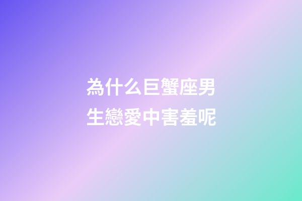 為什么巨蟹座男生戀愛中害羞呢-第1張-星座運(yùn)勢-玄機(jī)派
