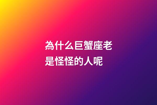 為什么巨蟹座老是怪怪的人呢-第1張-星座運勢-玄機派
