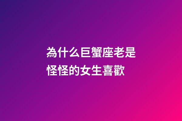 為什么巨蟹座老是怪怪的女生喜歡-第1張-星座運勢-玄機派