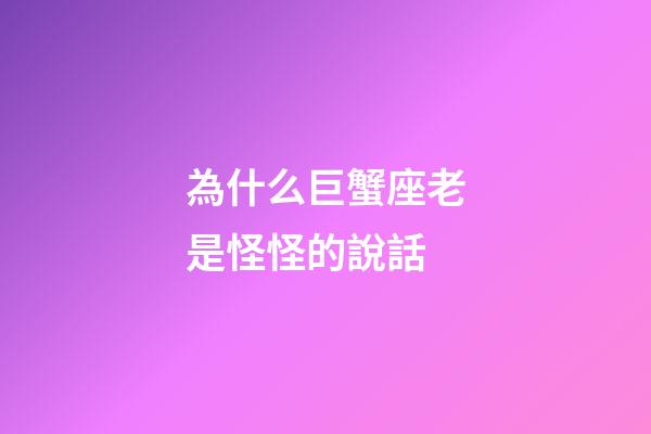 為什么巨蟹座老是怪怪的說話-第1張-星座運勢-玄機派