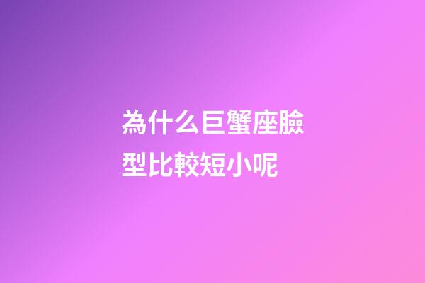 為什么巨蟹座臉型比較短小呢