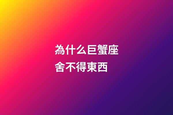 為什么巨蟹座舍不得東西-第1張-星座運勢-玄機派