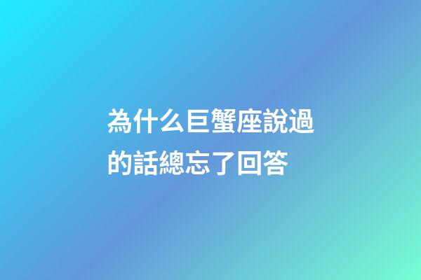 為什么巨蟹座說過的話總忘了回答-第1張-星座運勢-玄機派