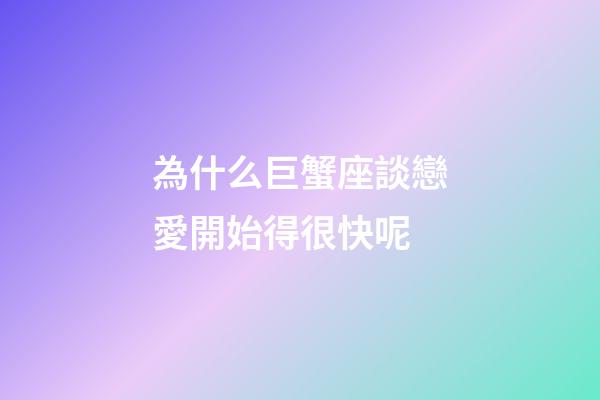 為什么巨蟹座談戀愛開始得很快呢-第1張-星座運勢-玄機派