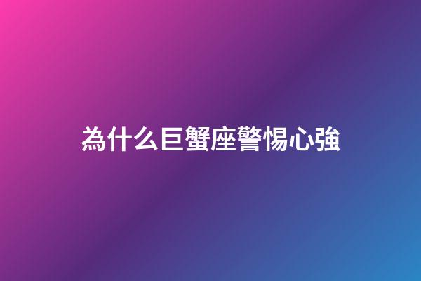 為什么巨蟹座警惕心強-第1張-星座運勢-玄機派
