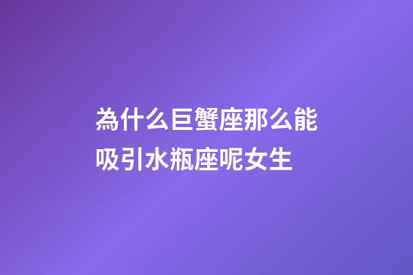 為什么巨蟹座那么能吸引水瓶座呢女生-第1張-星座運(yùn)勢(shì)-玄機(jī)派