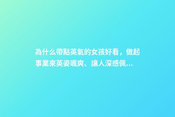 為什么帶點英氣的女孩好看，做起事業來英姿颯爽、讓人深感佩服的三大星座女-第1張-觀點-玄機派