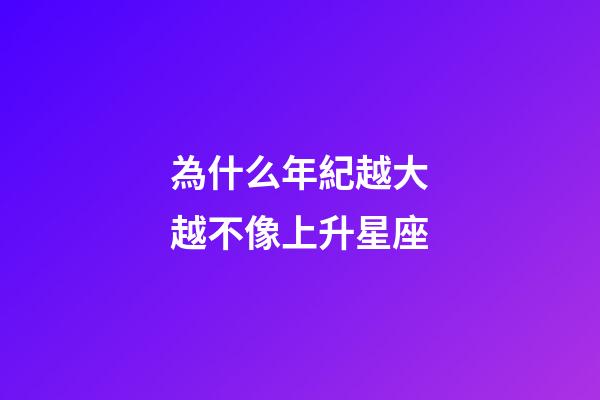 為什么年紀越大越不像上升星座-第1張-星座運勢-玄機派