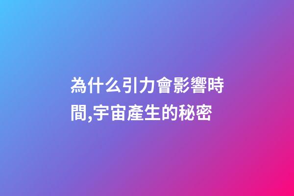 為什么引力會影響時間,宇宙產生的秘密-第1張-觀點-玄機派