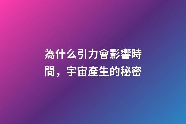 為什么引力會影響時間，宇宙產生的秘密-第1張-觀點-玄機派