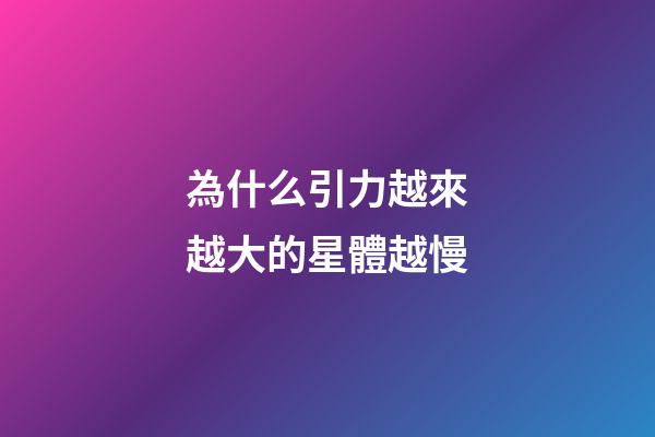 為什么引力越來越大的星體越慢-第1張-星座運勢-玄機派
