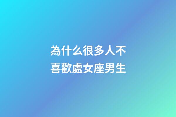 為什么很多人不喜歡處女座男生-第1張-星座運勢-玄機派