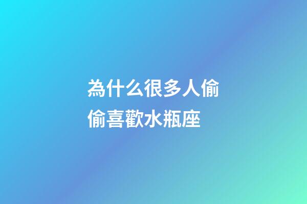 為什么很多人偷偷喜歡水瓶座-第1張-星座運(yùn)勢(shì)-玄機(jī)派