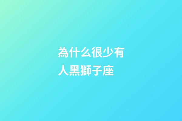 為什么很少有人黑獅子座