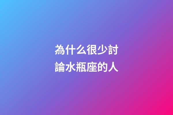 為什么很少討論水瓶座的人-第1張-星座運勢-玄機派