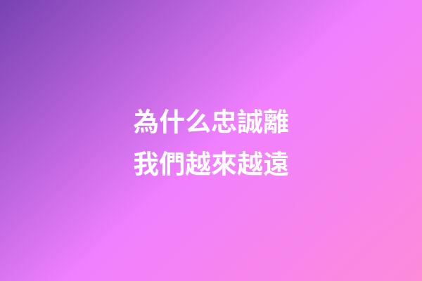 為什么忠誠離我們越來越遠