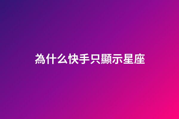 為什么快手只顯示星座-第1張-星座運勢-玄機派