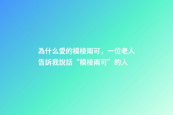 為什么愛的模棱兩可，一位老人告訴我說話“模棱兩可”的人-第1張-觀點-玄機派