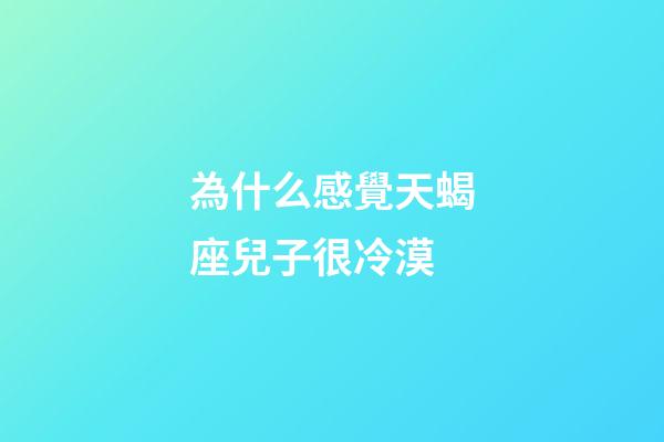 為什么感覺天蝎座兒子很冷漠-第1張-星座運勢-玄機派