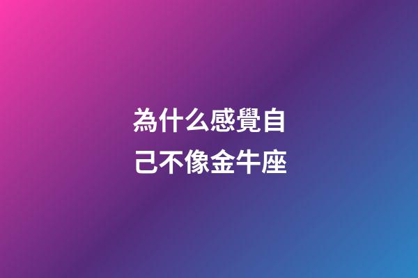 為什么感覺自己不像金牛座-第1張-星座運勢-玄機派