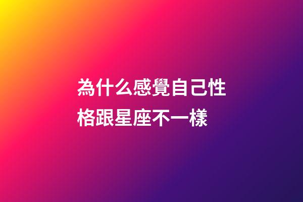 為什么感覺自己性格跟星座不一樣-第1張-星座運勢-玄機派