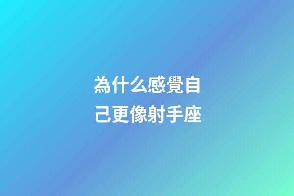 為什么感覺自己更像射手座-第1張-星座運勢-玄機派