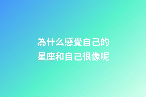 為什么感覺自己的星座和自己很像呢-第1張-星座運勢-玄機派
