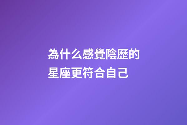 為什么感覺陰歷的星座更符合自己-第1張-星座運勢-玄機派
