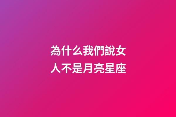 為什么我們說女人不是月亮星座-第1張-星座運勢-玄機派