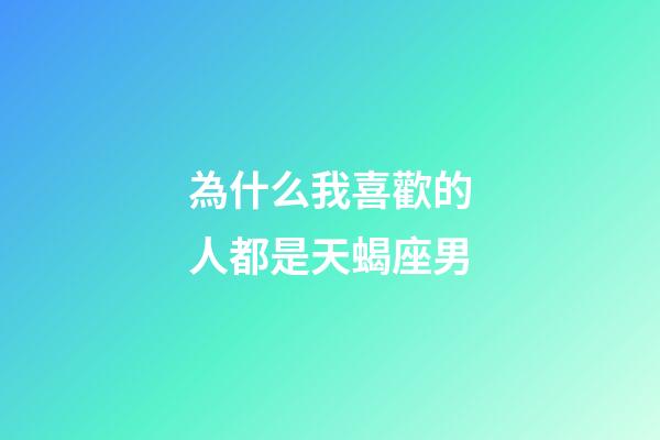 為什么我喜歡的人都是天蝎座男-第1張-星座運勢-玄機派