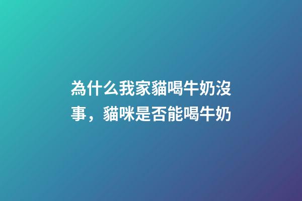 為什么我家貓喝牛奶沒事，貓咪是否能喝牛奶