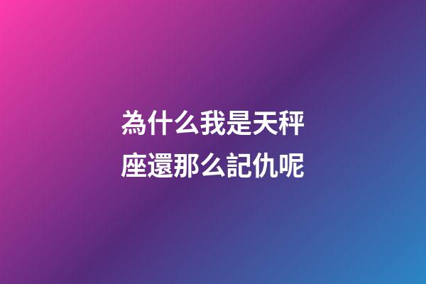 為什么我是天秤座還那么記仇呢-第1張-星座運勢-玄機派