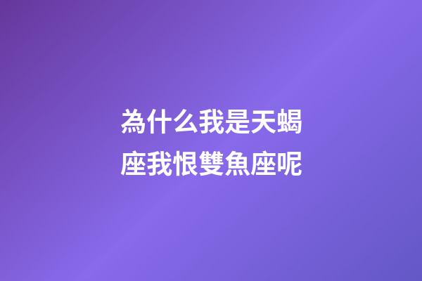 為什么我是天蝎座我恨雙魚座呢-第1張-星座運(yùn)勢(shì)-玄機(jī)派
