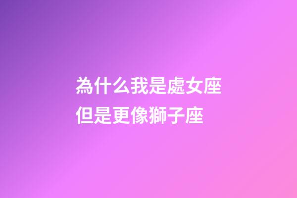 為什么我是處女座但是更像獅子座-第1張-星座運(yùn)勢(shì)-玄機(jī)派