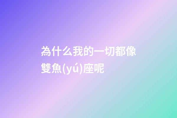 為什么我的一切都像雙魚(yú)座呢-第1張-星座運(yùn)勢(shì)-玄機(jī)派