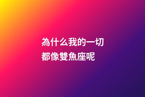 為什么我的一切都像雙魚座呢-第1張-星座運勢-玄機派