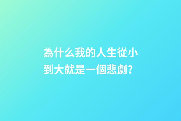 為什么我的人生從小到大就是一個悲劇？
