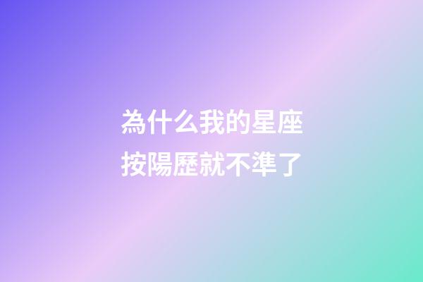 為什么我的星座按陽歷就不準了-第1張-星座運勢-玄機派