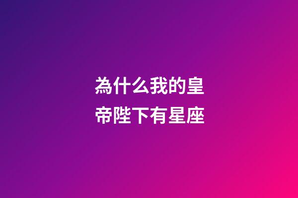 為什么我的皇帝陛下有星座