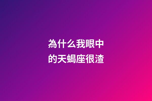 為什么我眼中的天蝎座很渣-第1張-星座運勢-玄機派