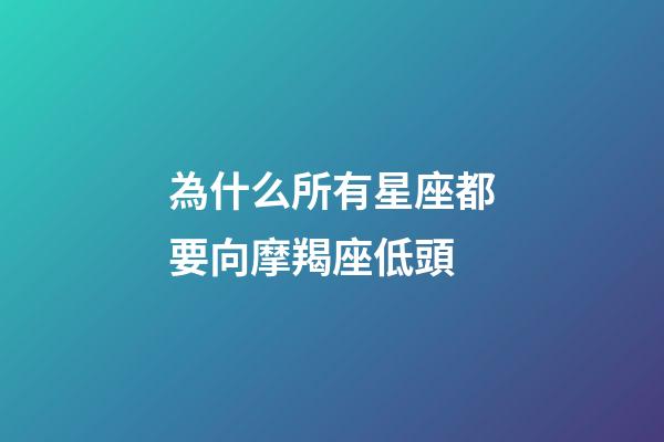 為什么所有星座都要向摩羯座低頭-第1張-星座運勢-玄機派