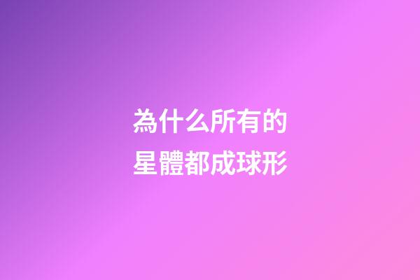 為什么所有的星體都成球形