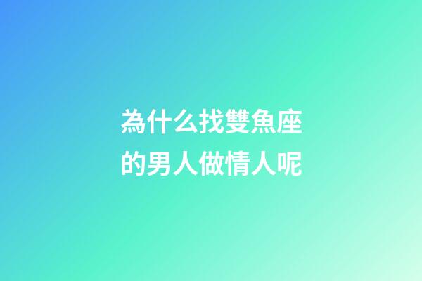 為什么找雙魚座的男人做情人呢-第1張-星座運(yùn)勢(shì)-玄機(jī)派